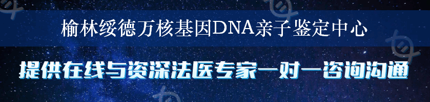 榆林绥德万核基因DNA亲子鉴定中心